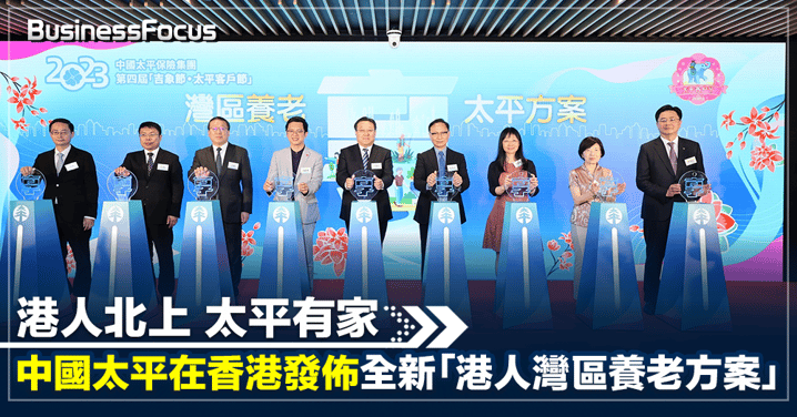 港人北上 太平有家  中國太平在香港發佈全新「港人灣區養老方案」