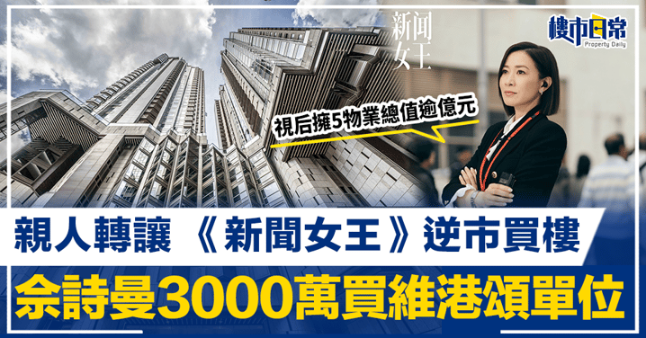 【名人買樓】《新聞女王》逆市買樓 佘詩曼3000萬買維港頌單位 屬親人內部轉讓  視后擁5物業總值逾億