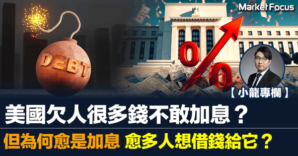 【小龍專欄】美國欠人很多錢不敢加息？ 但為何愈是加息，愈多人想借錢給它？