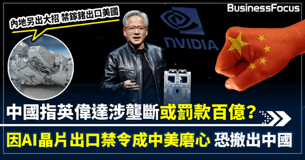 【反擊美國晶片制裁】中國展開反壟斷調查 英偉達恐遭中國罰百億 因AI成中美磨心 或要撤出中國? 內地同步掀原材料大戰 禁鎵鍺出口美國