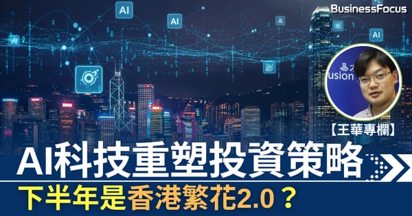 【王華專欄】AI科技重塑投資策略   下半年是香港繁花2.0？
