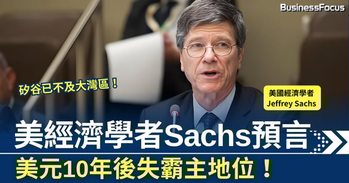 美經濟學者Jeffrey Sachs預言 美元10年後失霸主地位 矽谷已不及大灣區!