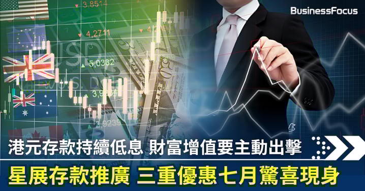 港元存款持續低息 財富增值要主動出擊 星展存款推廣 三重優惠七月驚喜現身