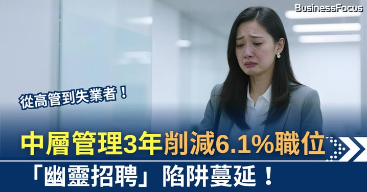 中層管理裁員風暴 3年削減6.1%職位 幽靈招聘陷阱蔓延