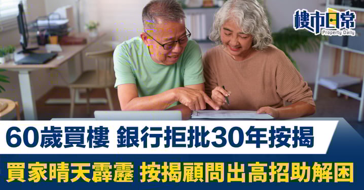60歲買樓 銀行拒批30年按揭 買家晴天霹靂 按揭顧問出高招助解困
