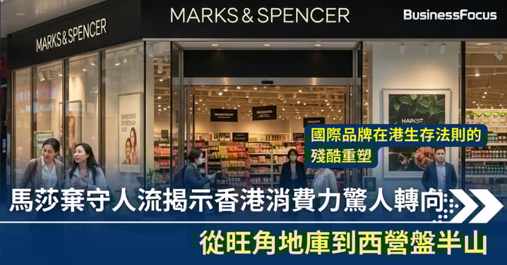 從旺角地庫到西營盤半山，馬莎棄守人流揭示香港消費力驚人轉向