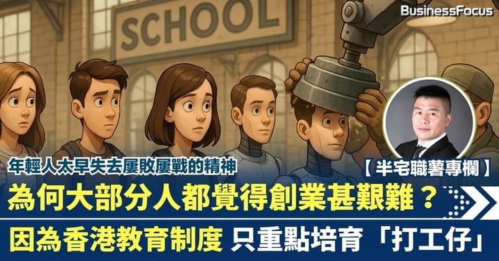 為何大部分人都覺得創業甚艱難？因為香港教育制度 只重點培育打工仔