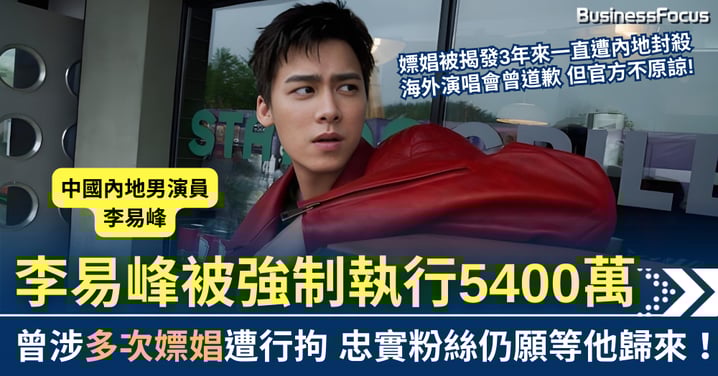 內地男星李易峰被強制執行5400萬再掀熱搜 曾涉多次嫖娼遭行拘