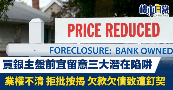 買銀主盤前宜留意三大潛在陷阱 業權不清 拒批按揭 欠款欠債致釘契