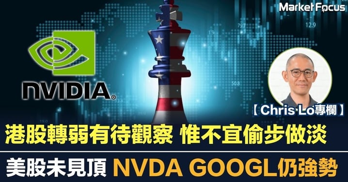 美股未見頂 NVDA GOOGL仍強勢 港股轉弱有待觀察 惟不宜偷步做淡