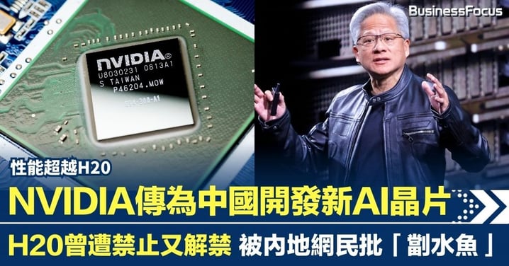 NVIDIA傳為中國開發較H20更強晶片  H20閹割版晶片又慢又貴 被內地網民批「劏水魚」