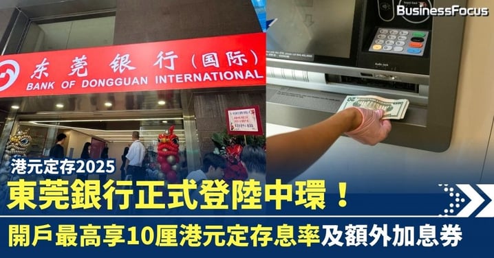 港元定存2025 |東莞銀行正式登陸中環!開戶最高享10厘港元定存息率及額外加息券