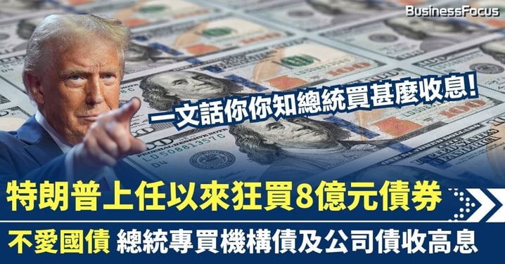 特朗普上任以來狂買8億元債券 不愛國債 總統專買機構債及公司債收高息