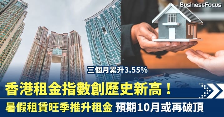 香港租金指數創歷史新高 暑假租賃旺季推升租金 三個月累升3.55% 市場預期10月或再破頂