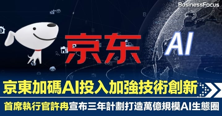 京東加碼AI投入加強技術創新 首席執行官許冉宣布三年計劃打造萬億規模AI生態圈