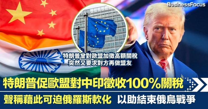 特朗普促歐盟聯手對中印徵收100%關稅 迫俄羅斯軟化 以結束俄烏戰爭