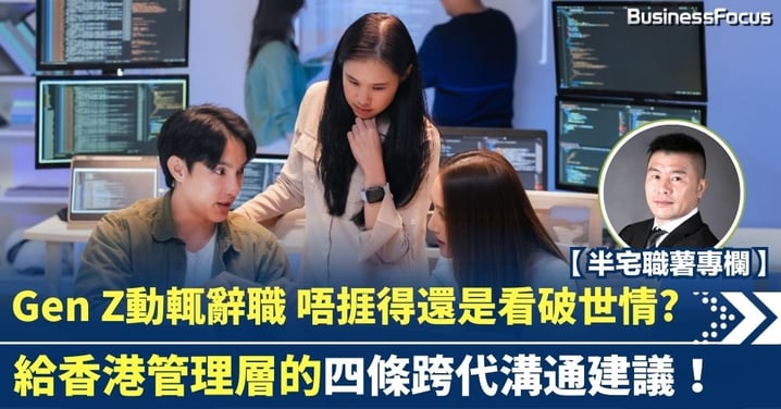 【半宅職薯】Gen Z動輒辭職？唔捱得還是看破世情? 給香港管理層的四條跨代溝通建議
