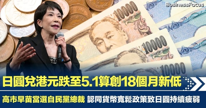 高市早苗當選自民黨總裁 或再放寬貨幣政策令日圓跌不停 日圓兌港元跌至5.1算