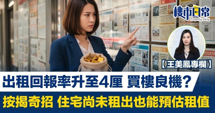 出租回報率升至4厘 買樓良機? 按揭奇招 住宅尚未租出也能預估租值