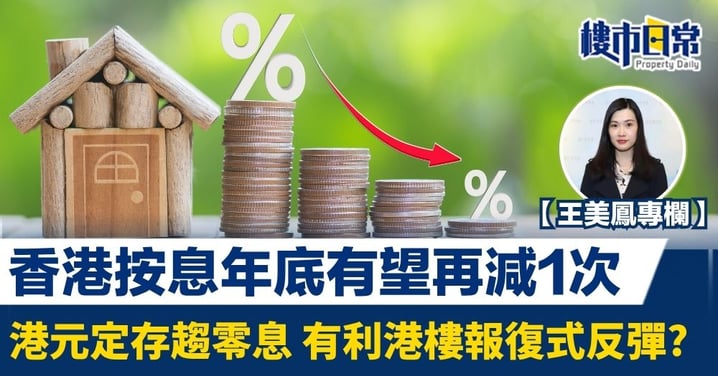 香港按息年底有望再減1次 港元定存趨零息 有利港樓報復式反彈?