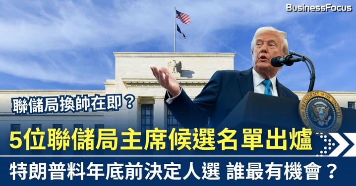 聯儲局換帥在即?5位主席候選名單出爐 特朗普料年底前決定人選