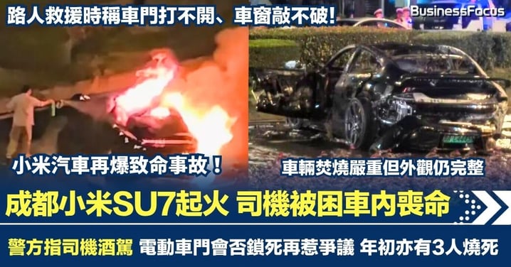 小米汽車再爆致命事故!成都小米SU7起火司機被困車內喪命 警方指司機酒駕 電動車門會否鎖死再惹爭議