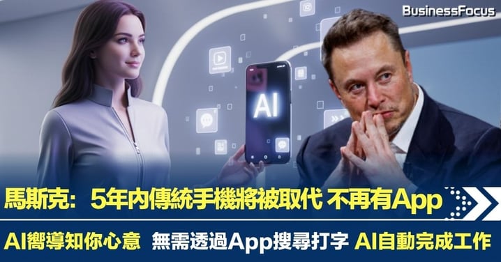 馬斯克預言 5年內傳統手機及App將被取代 無需搜尋打字 AI自動完成工作