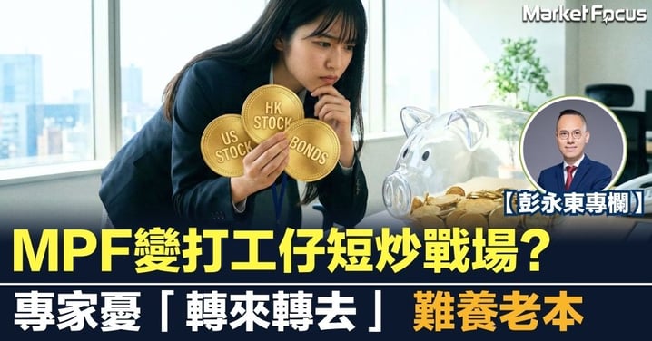 【彭永東專欄】MPF變打工仔短炒戰場？專家憂「轉來轉去」難養老本