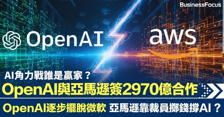 OpenAI與亞馬遜簽2970億合作 OpenAI逐步擺脫微軟 亞馬遜疑靠裁員擲錢撐 AI