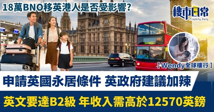 【Wendy全球樓行】申請英國永居條件 英政府建議加辣 英文要達B2級 年收入需高於12570英鎊 18萬BNO港人是否受影響?