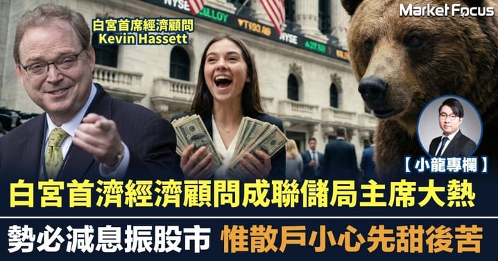 【小龍專欄】白宮首濟經濟顧問成聯儲局主席大熱 勢必減息振股市 惟散戶小心先甜後苦
