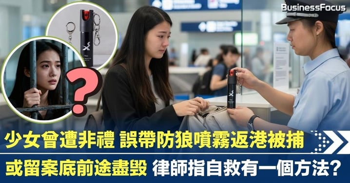 少女曾遭非禮 誤帶防狼噴霧返港被捕 如何自救免留案底前途盡毁?