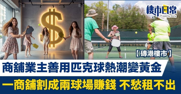 【磚港樓市】商舖業主善用匹克球熱潮變黃金 一舖割成兩球場賺錢 不愁租不出