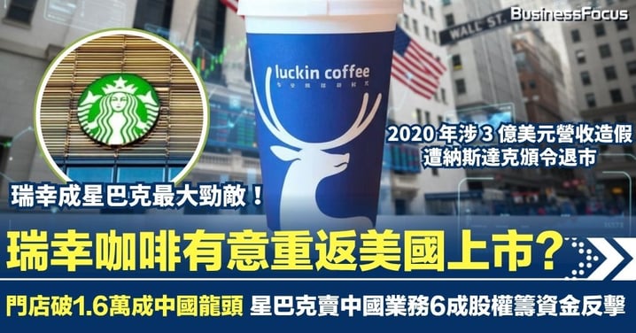 瑞幸咖啡有意重返美國上市?瑞幸門店破1.6萬成龍頭 勁敵星巴克賣中國業務60%換資金加開分店