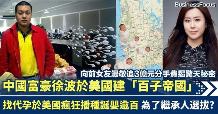 與前女友湯敬3億元分手費官司 揭中國富豪徐波於美國建「百子帝國」 找代孕瘋狂播種誕嬰