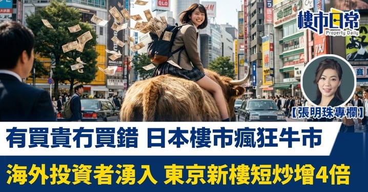 【張明珠專欄】有買貴冇買錯 日本樓市現瘋狂牛市 海外投資者湧入 東京新樓短炒增4倍