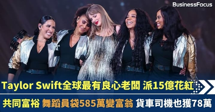 天后Taylor Swift全球第一良心老闆 豪派15億花紅 共同富裕 舞蹈員袋585萬變富翁 貨車司機也獲78萬