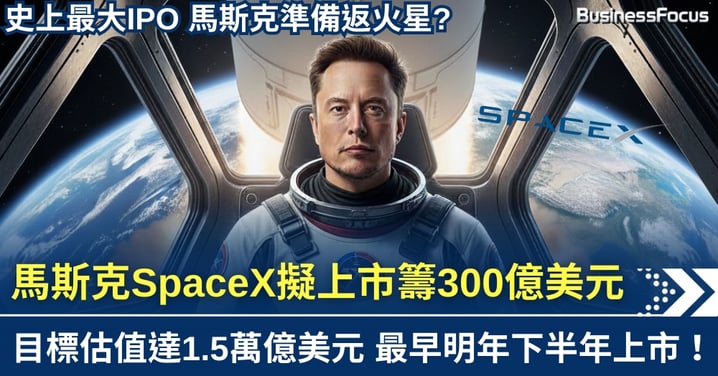 太空夢變史上最大IPO 馬斯克SpaceX擬募超300億美元 公司估值達1.5萬億