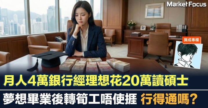 【龔成專欄】月人4萬銀行經理想花20萬讀碩士 夢想畢業後轉筍工唔使捱 行得通嗎?