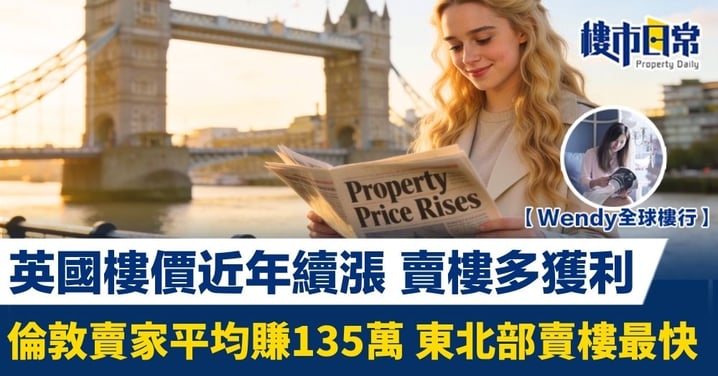 【Wendy全球樓行】英國樓價續漲 賣樓多獲利 倫敦賣家平均賺135萬 東北部賣樓最快