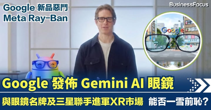 Google發佈Gemini AI眼鏡 夥拍三星及名廠惡鬥Meta 10年前曾遇鐵盧 能否一雪前恥?