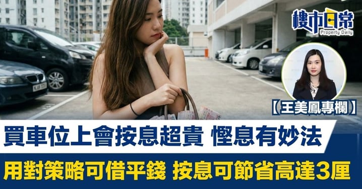 【王美鳳專欄】買車位上會按息超貴 慳息有妙法 用對策略可借平錢 按息可節省高達3厘