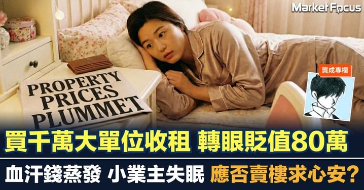 【龔成專欄】買千萬大單位收租 轉眼貶值80萬 血汗錢蒸發 小業主失眠 應否賣樓求心安?