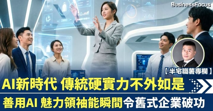 【半宅職薯】AI新時代 傳統硬實力不外如是 魅力領袖能瞬間令舊式企業破功
