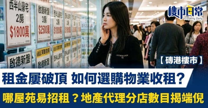 【磚港樓市】租金屢破頂 如何選購物業收租? 哪屋苑易招租？地產代理分店數目揭端倪