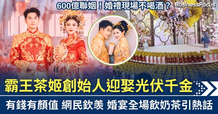有錢有顏值 600億聯姻!霸王茶姬創始人迎娶光伏千金 婚宴全場飲奶茶引熱話