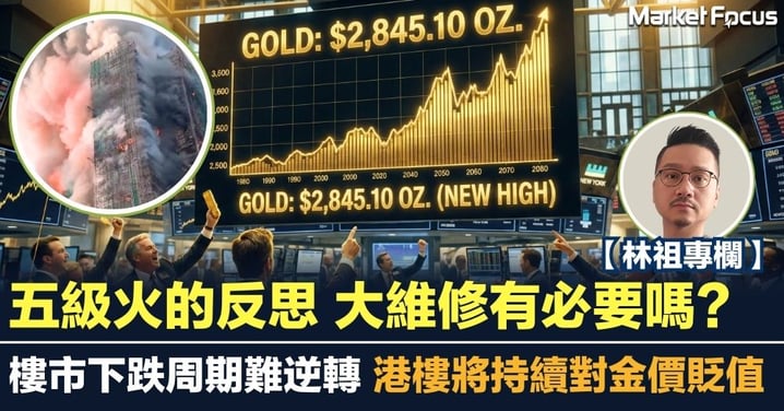 【林祖專欄】五級火的反思 大維修有必要嗎?樓市下跌周期難逆轉 港樓將持續對金價貶值