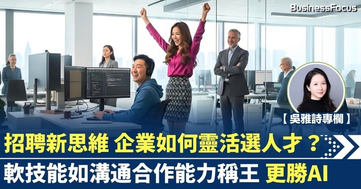 【吳雅詩專欄】招聘新思維 企業如何靈活選人才？軟技能如溝通合作能力稱王 更勝AI