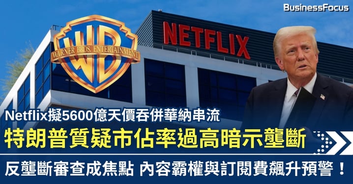 Netflix擬天價吞併華納串流 擬建4億用戶王國 特朗普質疑壟斷或令交易告吹?
