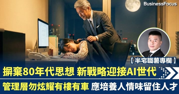 【半宅職薯專欄】摒棄80年代思想 新戰略迎接AI世代 管理層勿炫耀有樓有車 應培養人情味留住人才